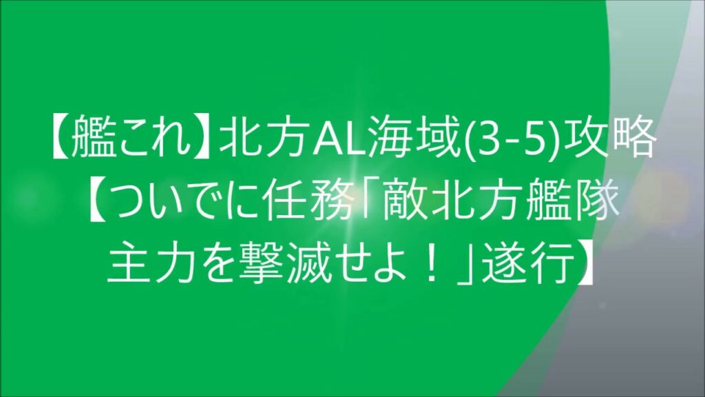 【艦これ】北方AL海域(3-5)攻略 【ついでに任務「敵北方艦隊 主力を撃滅せよ!」遂行】