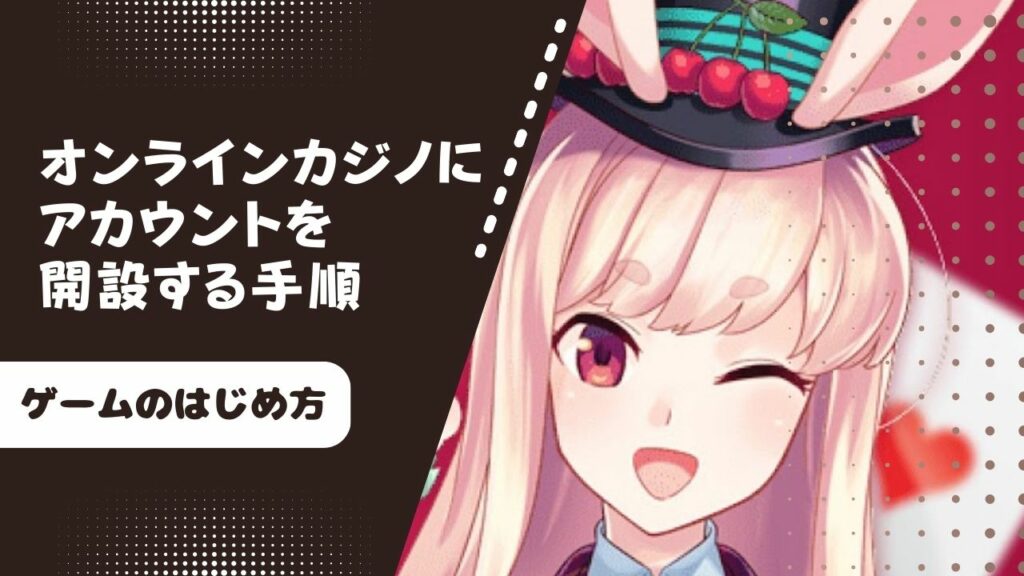 オンラインカジノにアカウントを開設する手順【ゲームのはじめ方】