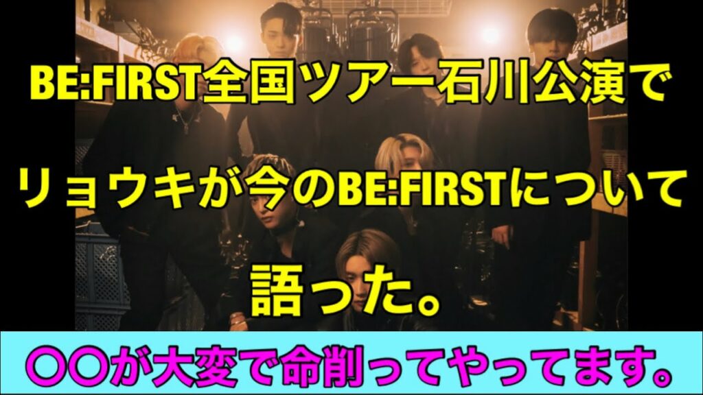 BE:FIRST全国ツアー石川公演でリョウキが今のBE:FIRSTについて語った。〇〇が大変で命削ってやってます。リュウヘイの学校エピソードが、